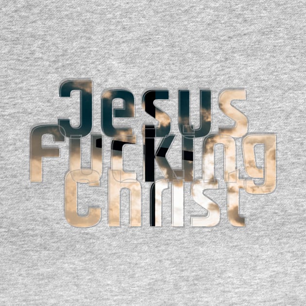 Jesus Fucking Christ by afternoontees